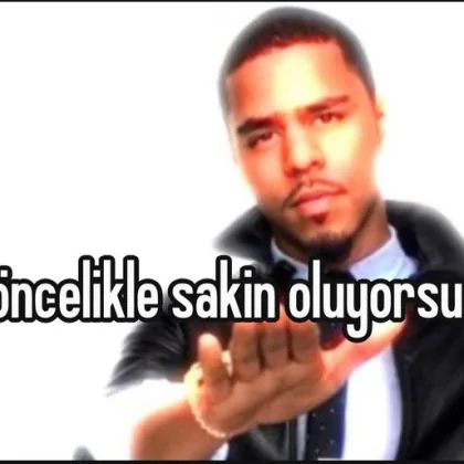 Öncelikle sakin oluyorsun
